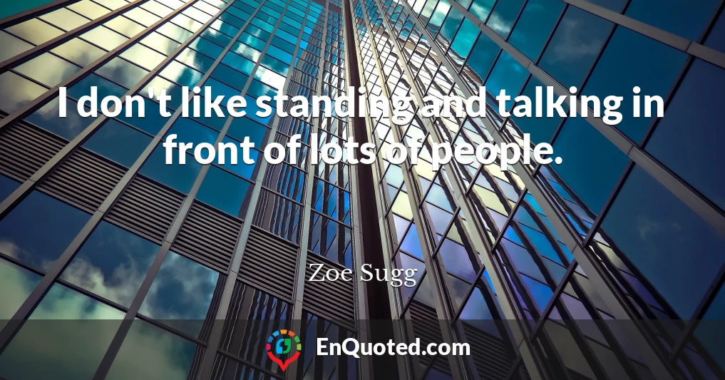 I don't like standing and talking in front of lots of people.