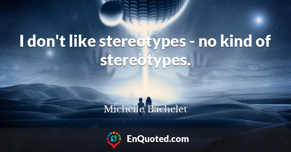 I don't like stereotypes - no kind of stereotypes.