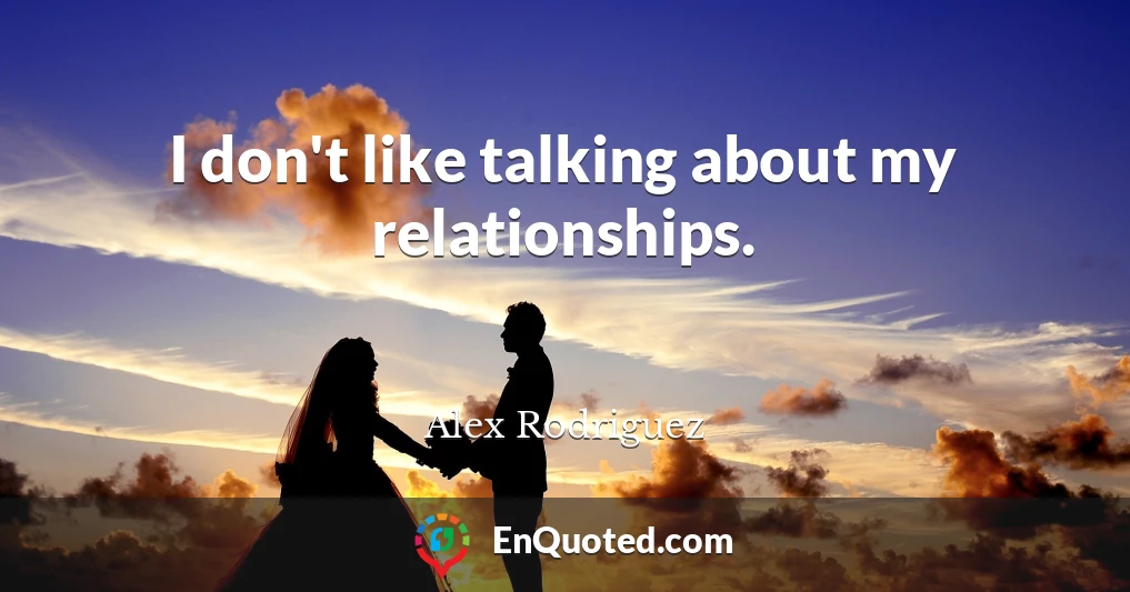 I don't like talking about my relationships.