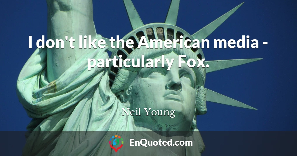 I don't like the American media - particularly Fox.