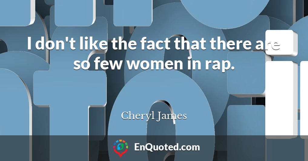 I don't like the fact that there are so few women in rap.