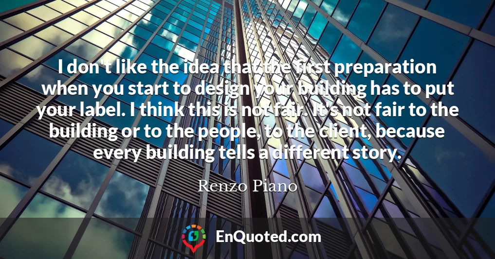 I don't like the idea that the first preparation when you start to design your building has to put your label. I think this is not fair. It's not fair to the building or to the people, to the client, because every building tells a different story.