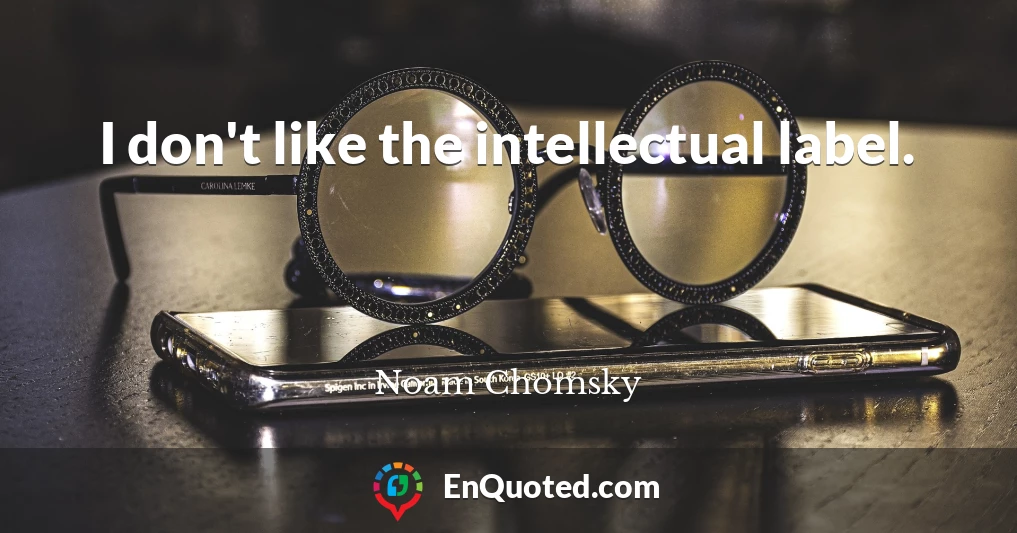 I don't like the intellectual label.