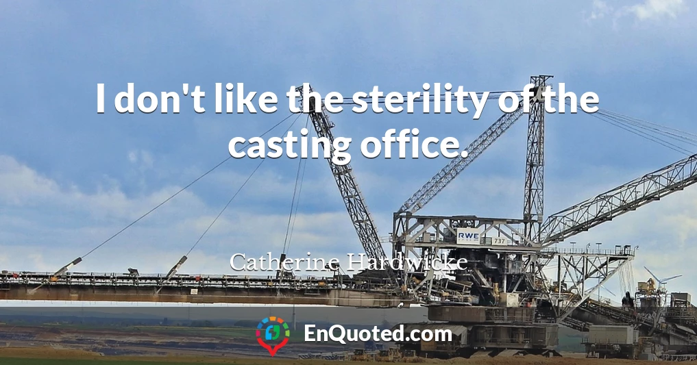 I don't like the sterility of the casting office.