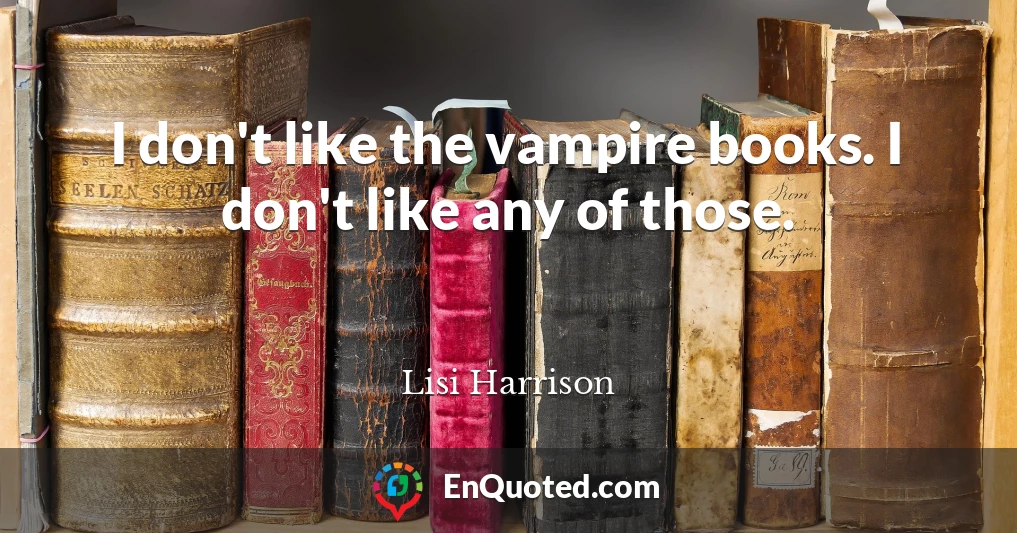 I don't like the vampire books. I don't like any of those.