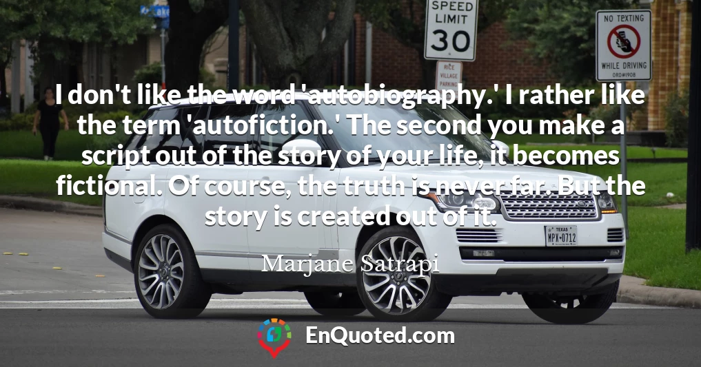 I don't like the word 'autobiography.' I rather like the term 'autofiction.' The second you make a script out of the story of your life, it becomes fictional. Of course, the truth is never far. But the story is created out of it.