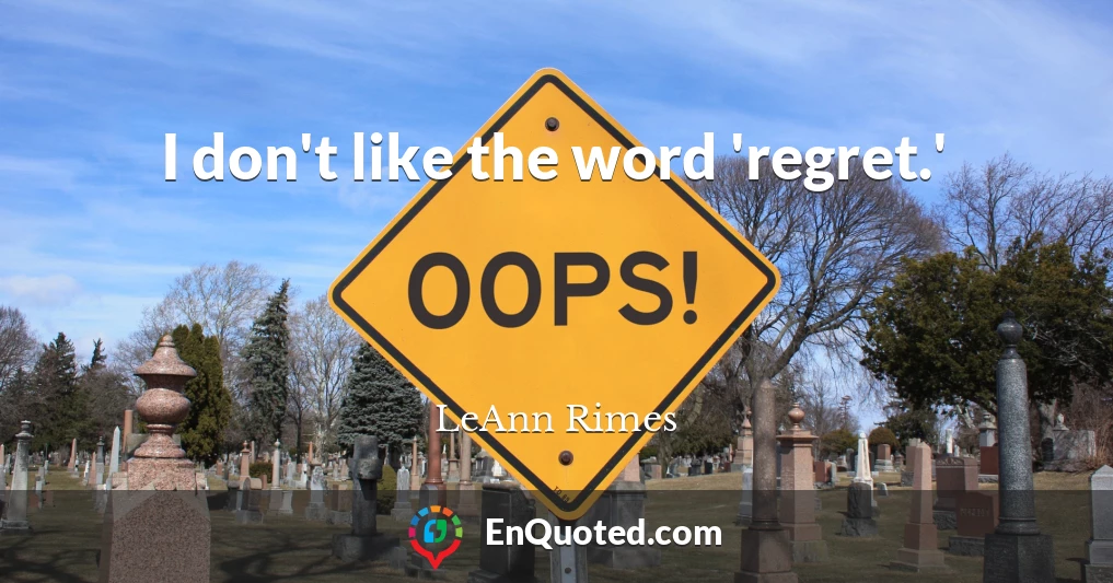 I don't like the word 'regret.'
