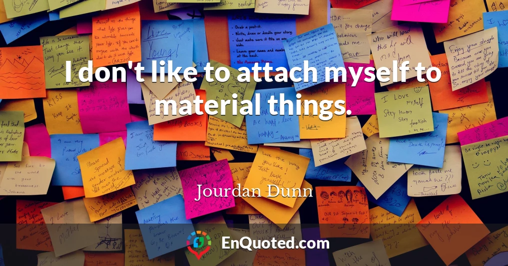 I don't like to attach myself to material things.