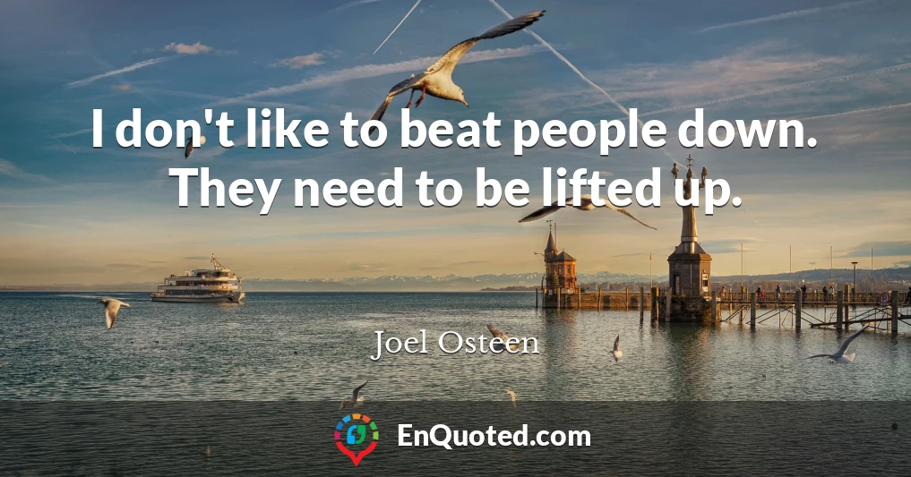 I don't like to beat people down. They need to be lifted up.