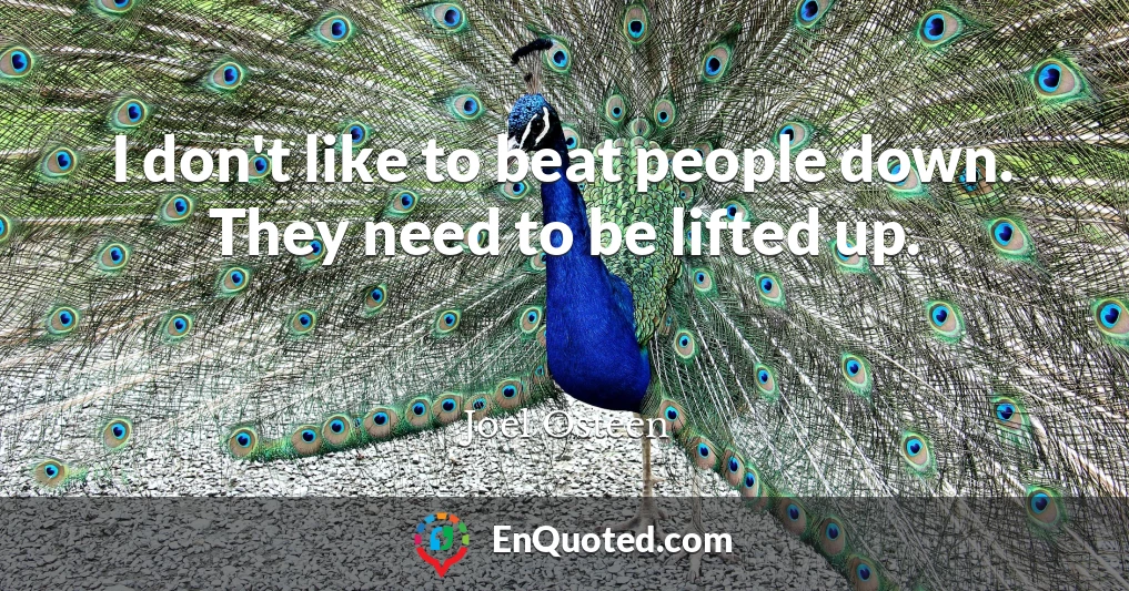 I don't like to beat people down. They need to be lifted up.