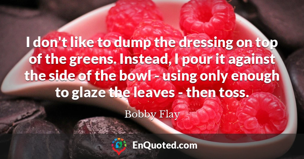 I don't like to dump the dressing on top of the greens. Instead, I pour it against the side of the bowl - using only enough to glaze the leaves - then toss.