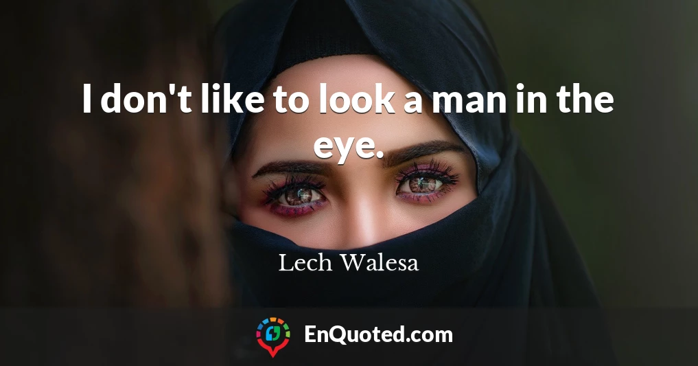 I don't like to look a man in the eye.