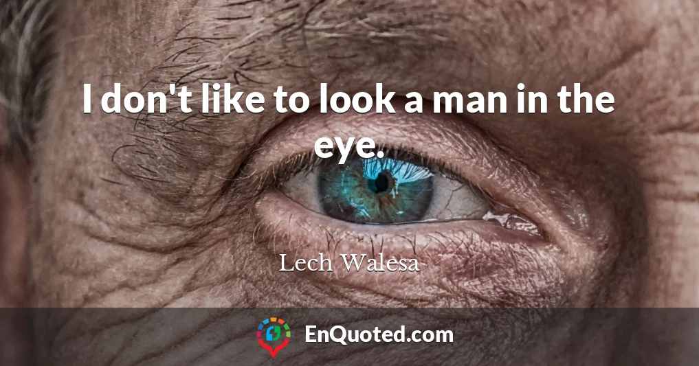 I don't like to look a man in the eye.