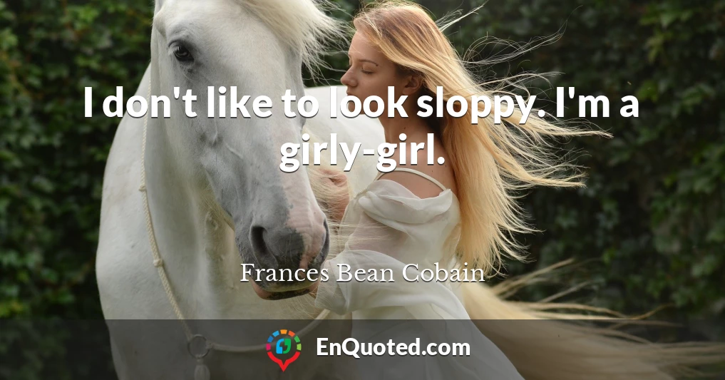 I don't like to look sloppy. I'm a girly-girl.