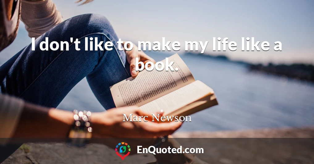 I don't like to make my life like a book.