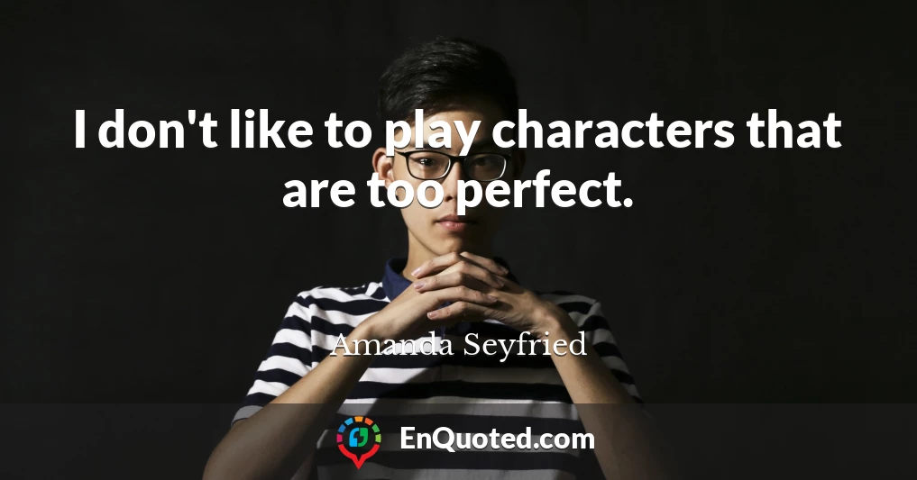 I don't like to play characters that are too perfect.