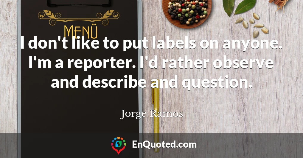 I don't like to put labels on anyone. I'm a reporter. I'd rather observe and describe and question.