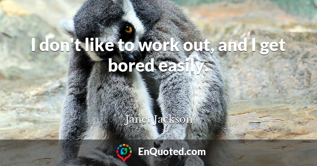 I don't like to work out, and I get bored easily.