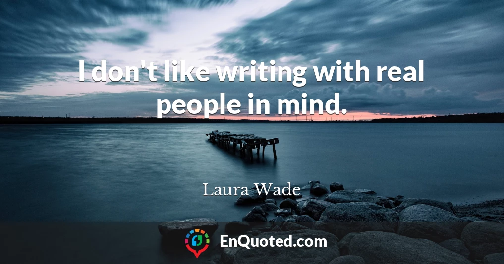 I don't like writing with real people in mind.