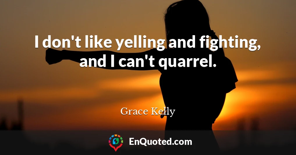 I don't like yelling and fighting, and I can't quarrel.