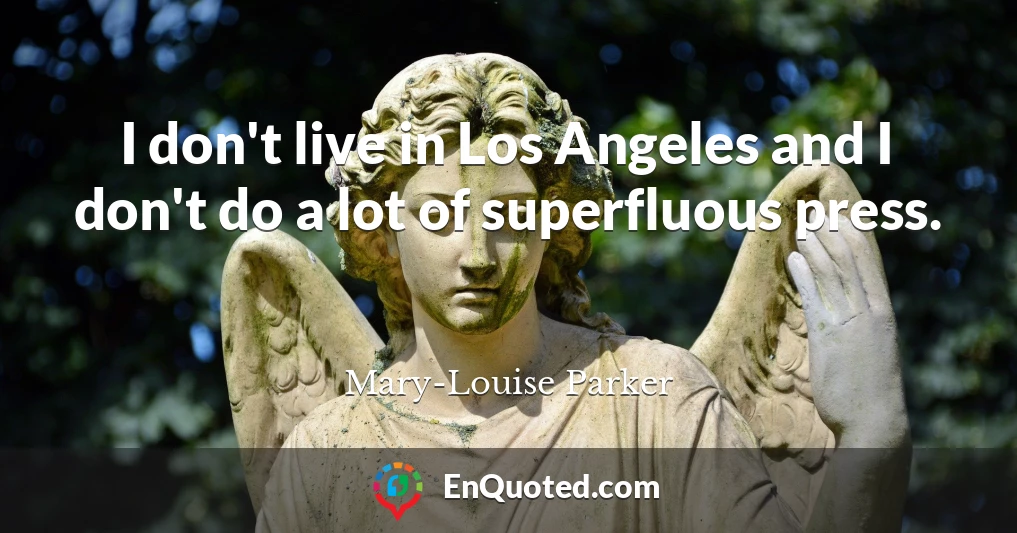 I don't live in Los Angeles and I don't do a lot of superfluous press.