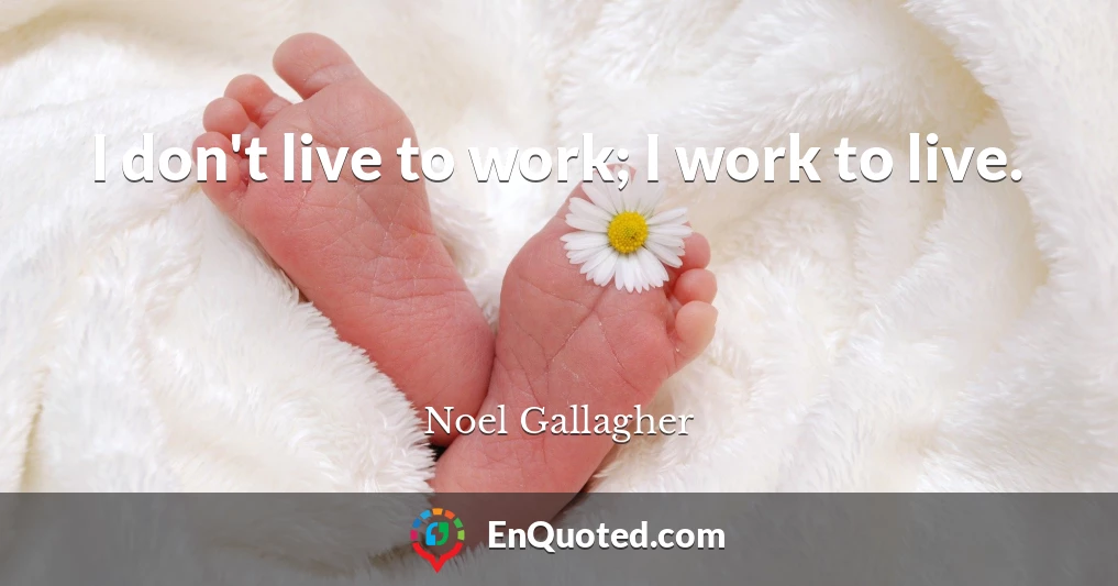 I don't live to work; I work to live.