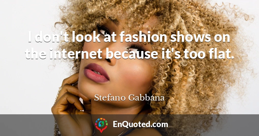 I don't look at fashion shows on the internet because it's too flat.
