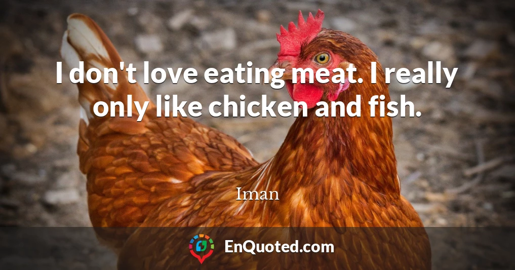 I don't love eating meat. I really only like chicken and fish.