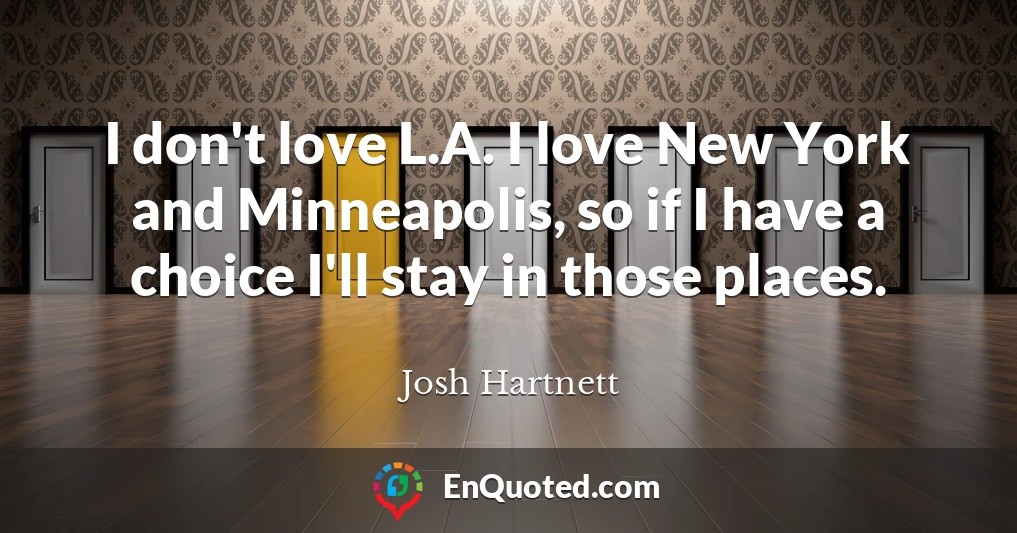 I don't love L.A. I love New York and Minneapolis, so if I have a choice I'll stay in those places.