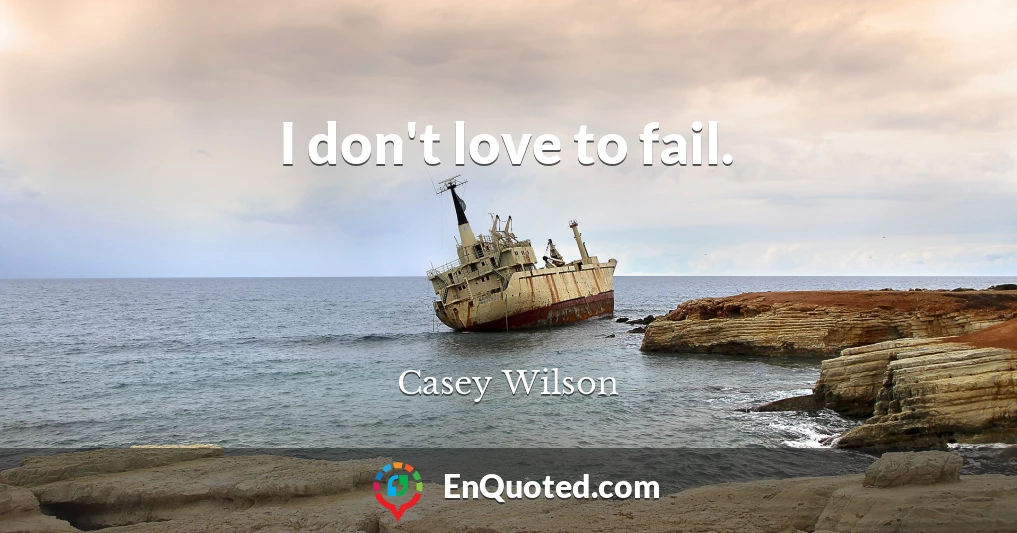 I don't love to fail.