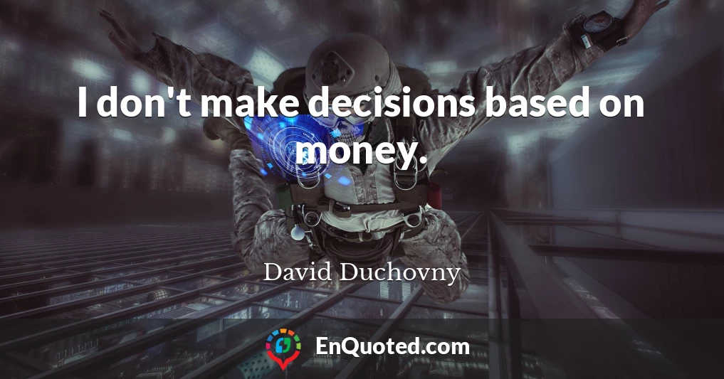I don't make decisions based on money.