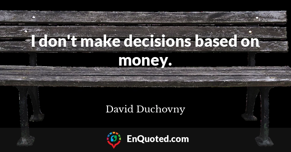 I don't make decisions based on money.