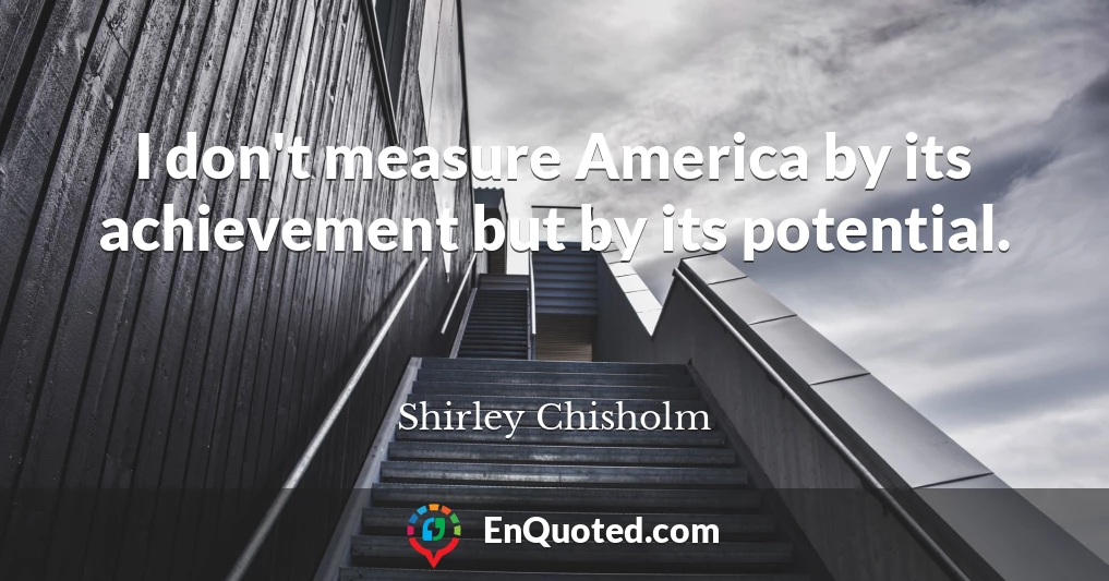 I don't measure America by its achievement but by its potential.