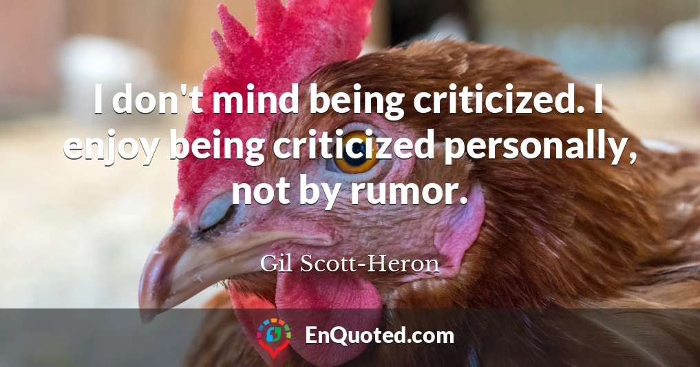 I don't mind being criticized. I enjoy being criticized personally, not by rumor.