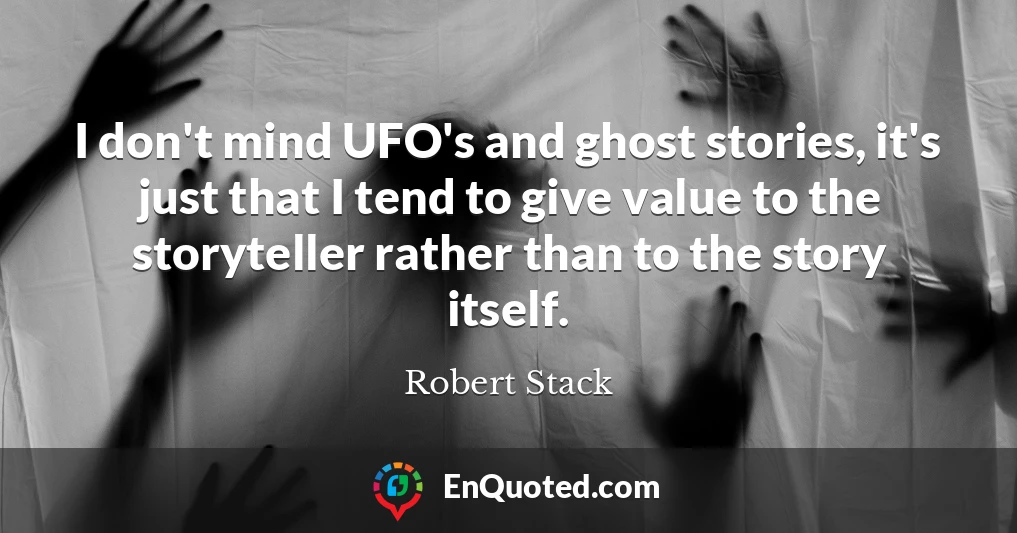 I don't mind UFO's and ghost stories, it's just that I tend to give value to the storyteller rather than to the story itself.