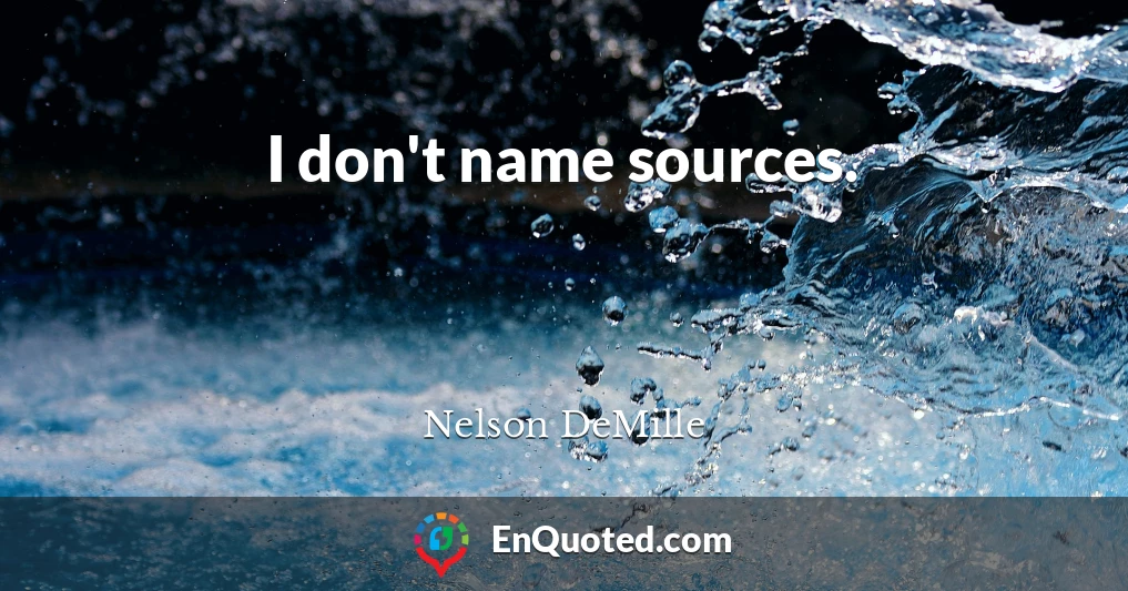 I don't name sources.