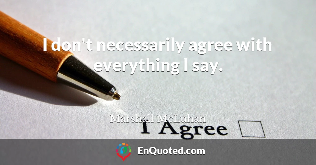 I don't necessarily agree with everything I say.