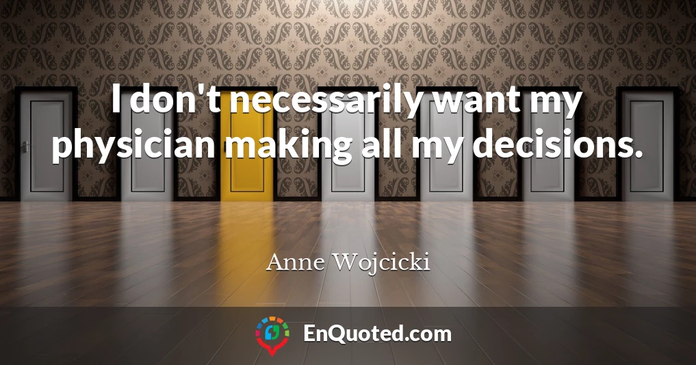 I don't necessarily want my physician making all my decisions.