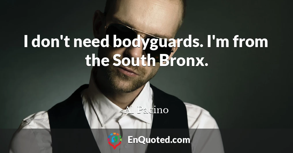 I don't need bodyguards. I'm from the South Bronx.