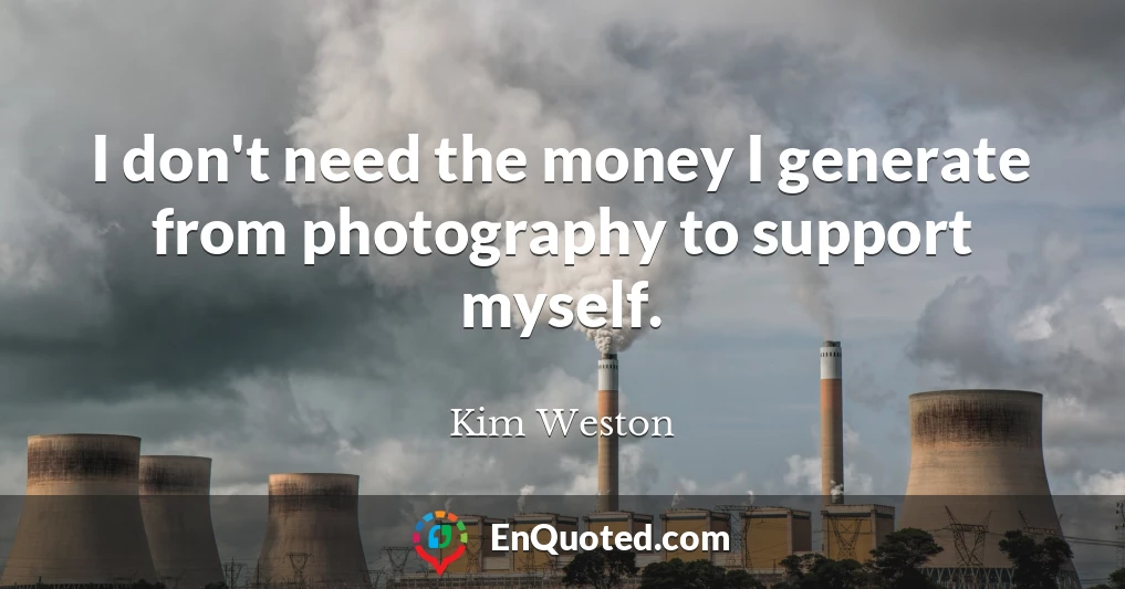 I don't need the money I generate from photography to support myself.