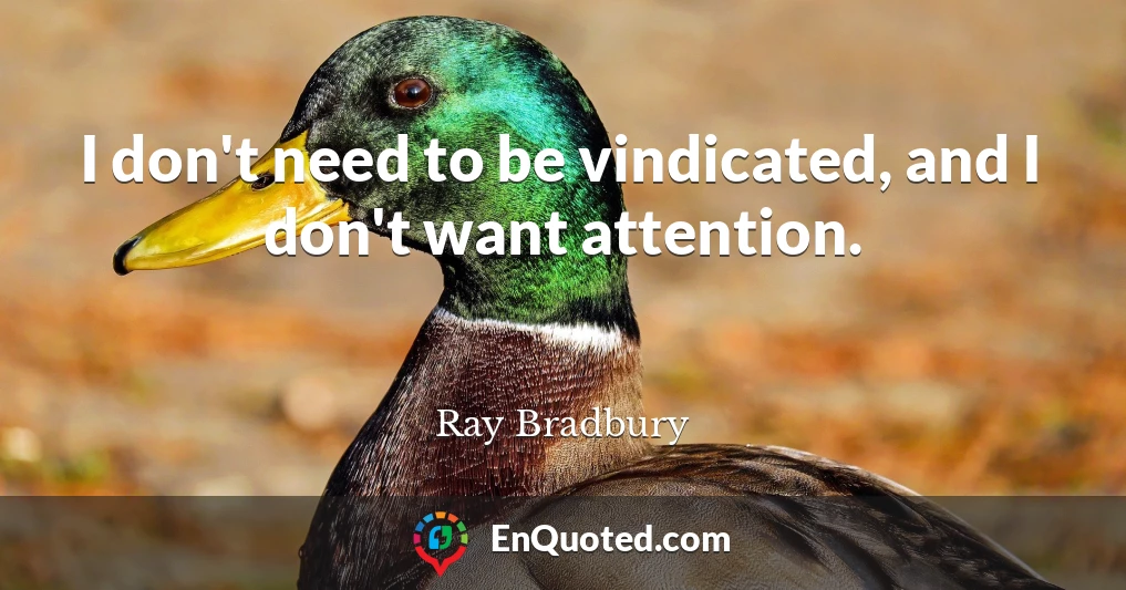 I don't need to be vindicated, and I don't want attention.