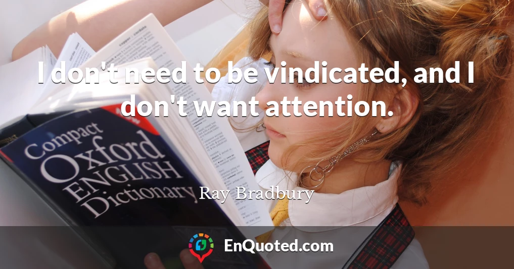 I don't need to be vindicated, and I don't want attention.