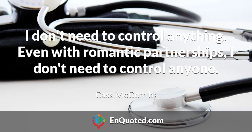 I don't need to control anything. Even with romantic partnerships, I don't need to control anyone.