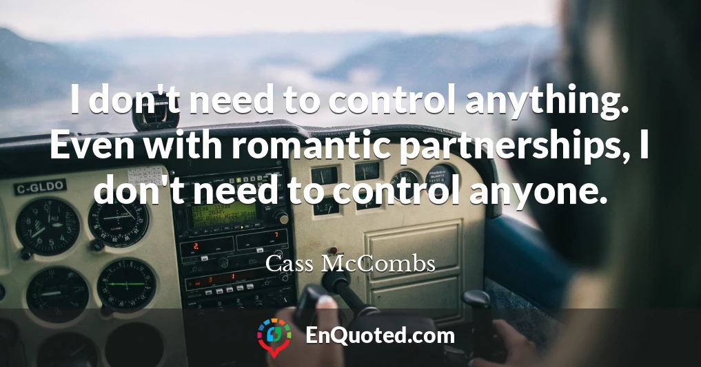 I don't need to control anything. Even with romantic partnerships, I don't need to control anyone.