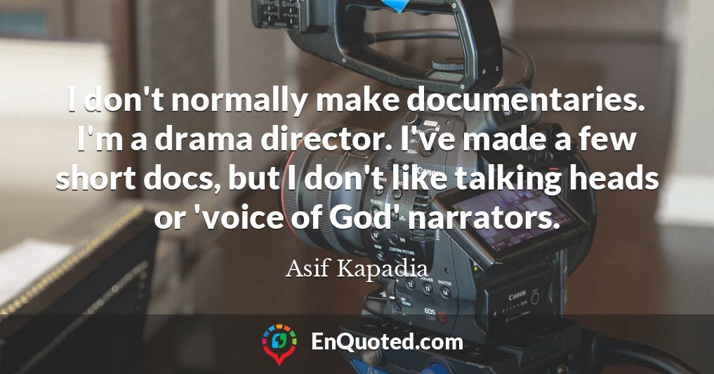 I don't normally make documentaries. I'm a drama director. I've made a few short docs, but I don't like talking heads or 'voice of God' narrators.