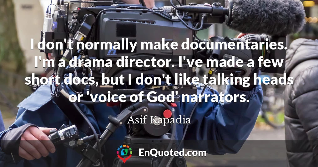 I don't normally make documentaries. I'm a drama director. I've made a few short docs, but I don't like talking heads or 'voice of God' narrators.