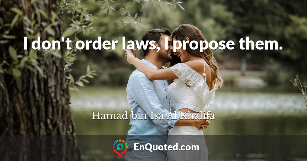 I don't order laws, I propose them.