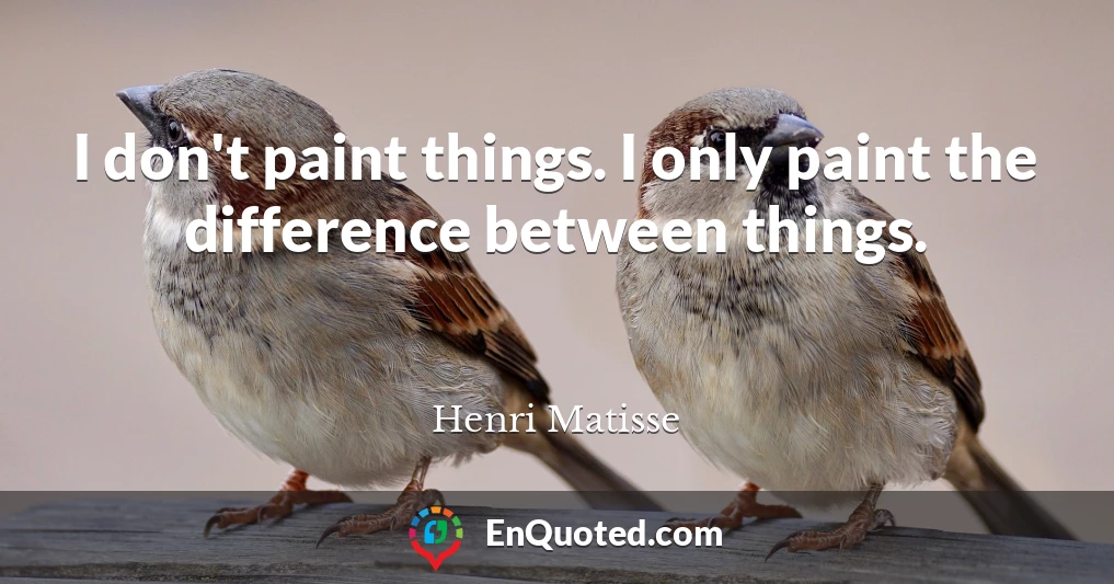 I don't paint things. I only paint the difference between things.