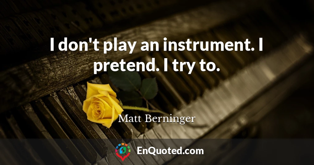 I don't play an instrument. I pretend. I try to.