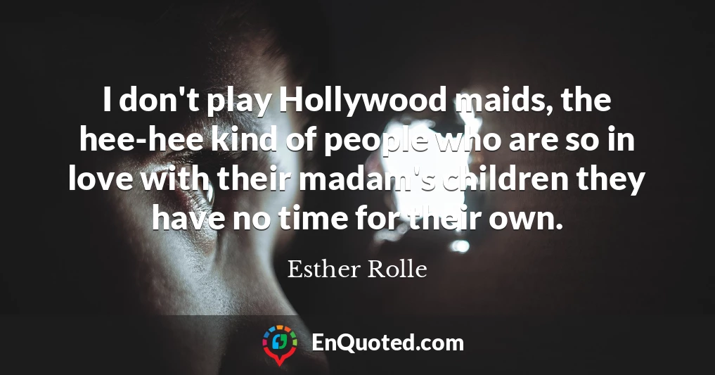I don't play Hollywood maids, the hee-hee kind of people who are so in love with their madam's children they have no time for their own.